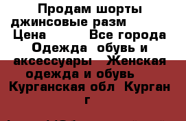 Продам шорты джинсовые разм. 44-46 › Цена ­ 700 - Все города Одежда, обувь и аксессуары » Женская одежда и обувь   . Курганская обл.,Курган г.
